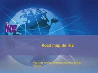 Road map de IHE



Paula de Toledo. Directora técnica de IHE
España.
 