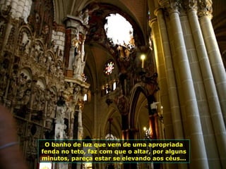 O banho de luz que vem de uma apropriada fenda no teto, faz com que o altar, por alguns minutos, pareça estar se elevando aos céus... 