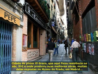 Cidade do pintor El Greco, que aqui fixou residência no séc. XVI e onde produziu suas melhores obras, muitas delas expostas no Museu do Prado, em Madrid... 