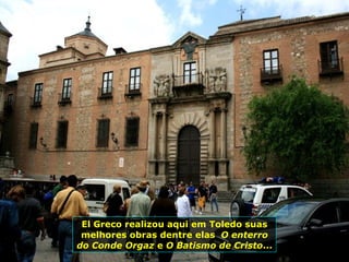 El Greco realizou aqui em Toledo suas melhores obras dentre elas  O enterro do Conde Orgaz  e  O Batismo de Cristo ... 