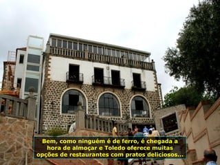 Bem, como ninguém é de ferro, é chegada a hora de almoçar e Toledo oferece muitas opções de restaurantes com pratos deliciosos... 