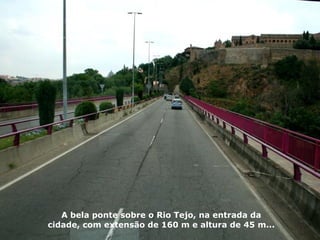 A bela ponte sobre o Rio Tejo, na entrada da cidade, com extensão de 160 m e altura de 45 m... 