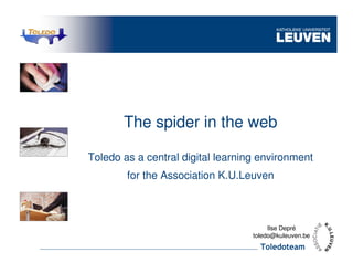 The spider in the web

Toledo as a central digital learning environment
        for the Association K.U.Leuven



                                        Ilse Depré
                                   toledo@kuleuven.be
                                     Toledoteam
 