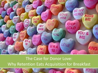 The	Case	for	Donor	Love:		
Why	Retention	Eats	Acquisition	for	Breakfast
 