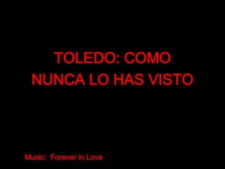 由 tsaidr
Music: Forever in Love
TOLEDO: COMO
NUNCA LO HAS VISTO
 