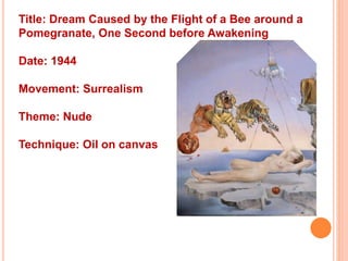 Title: Dream Caused by the Flight of a Bee around a
Pomegranate, One Second before Awakening
Date: 1944
Movement: Surrealism
Theme: Nude
Technique: Oil on canvas
 