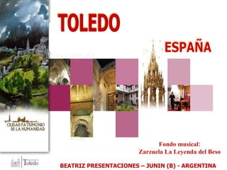 TOLEDO ESPAÑA BEATRIZ PRESENTACIONES – JUNIN (B) - ARGENTINA Fondo musical: Zarzuela La Leyenda del Beso 