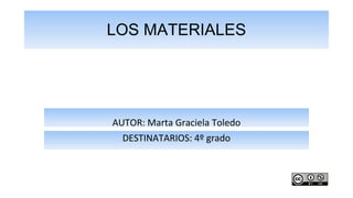 LOS MATERIALES
DESTINATARIOS: 4º grado
AUTOR: Marta Graciela Toledo
 