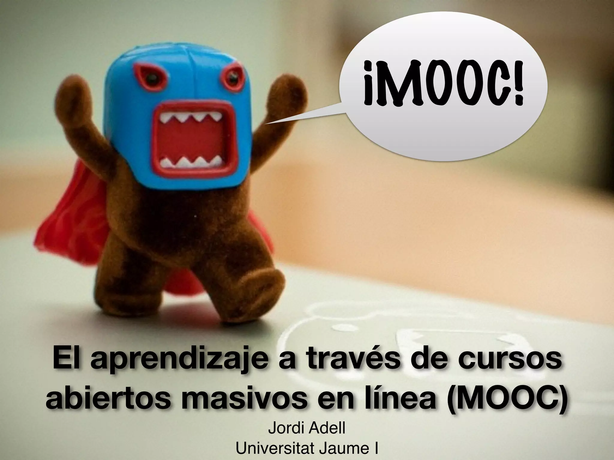 El aprendizaje a través de cursos
abiertos masivos en línea (MOOC)
Jordi Adell!
Universitat Jaume I
¡MOOC!
 