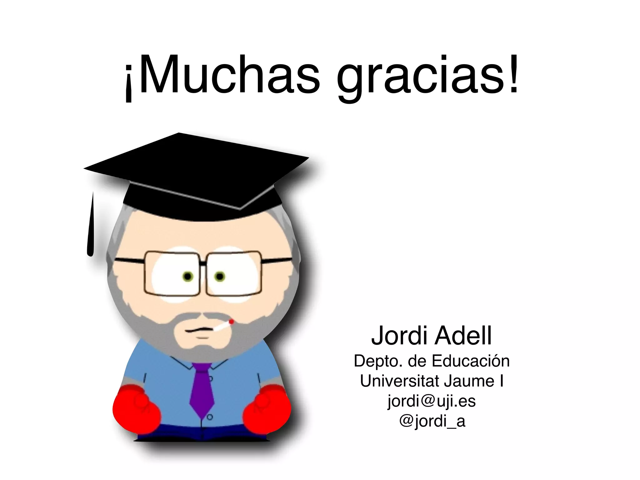 ¡Muchas gracias!
Jordi Adell!
Depto. de Educación!
Universitat Jaume I!
jordi@uji.es!
@jordi_a
 