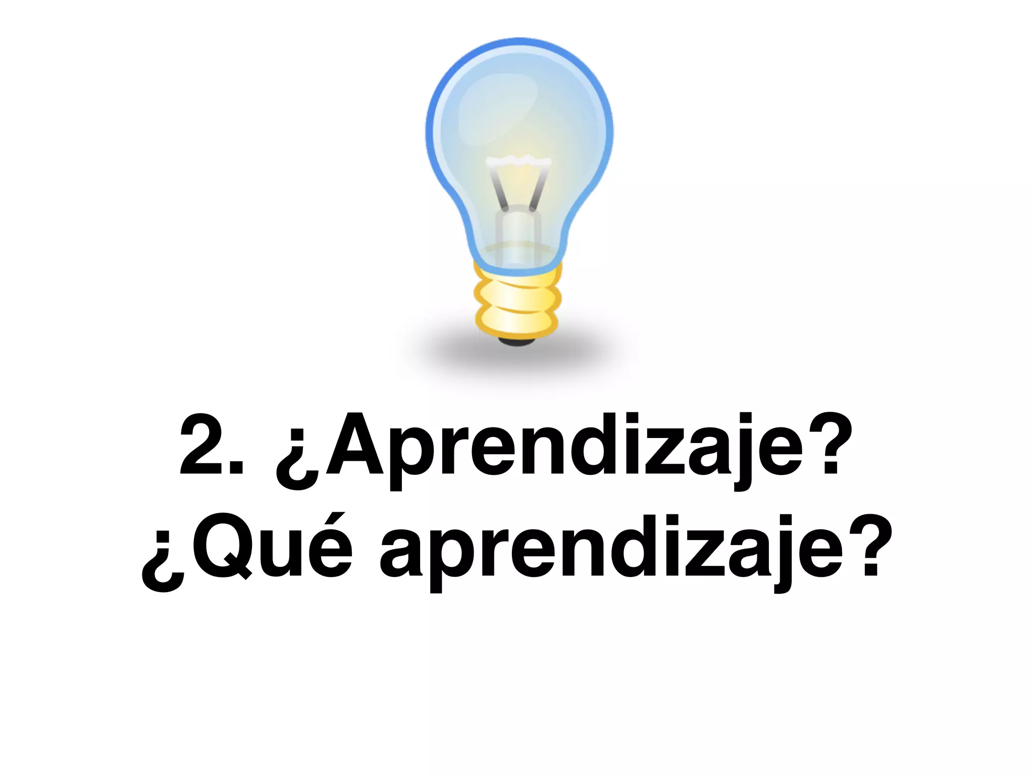 2. ¿Aprendizaje?
¿Qué aprendizaje?
 