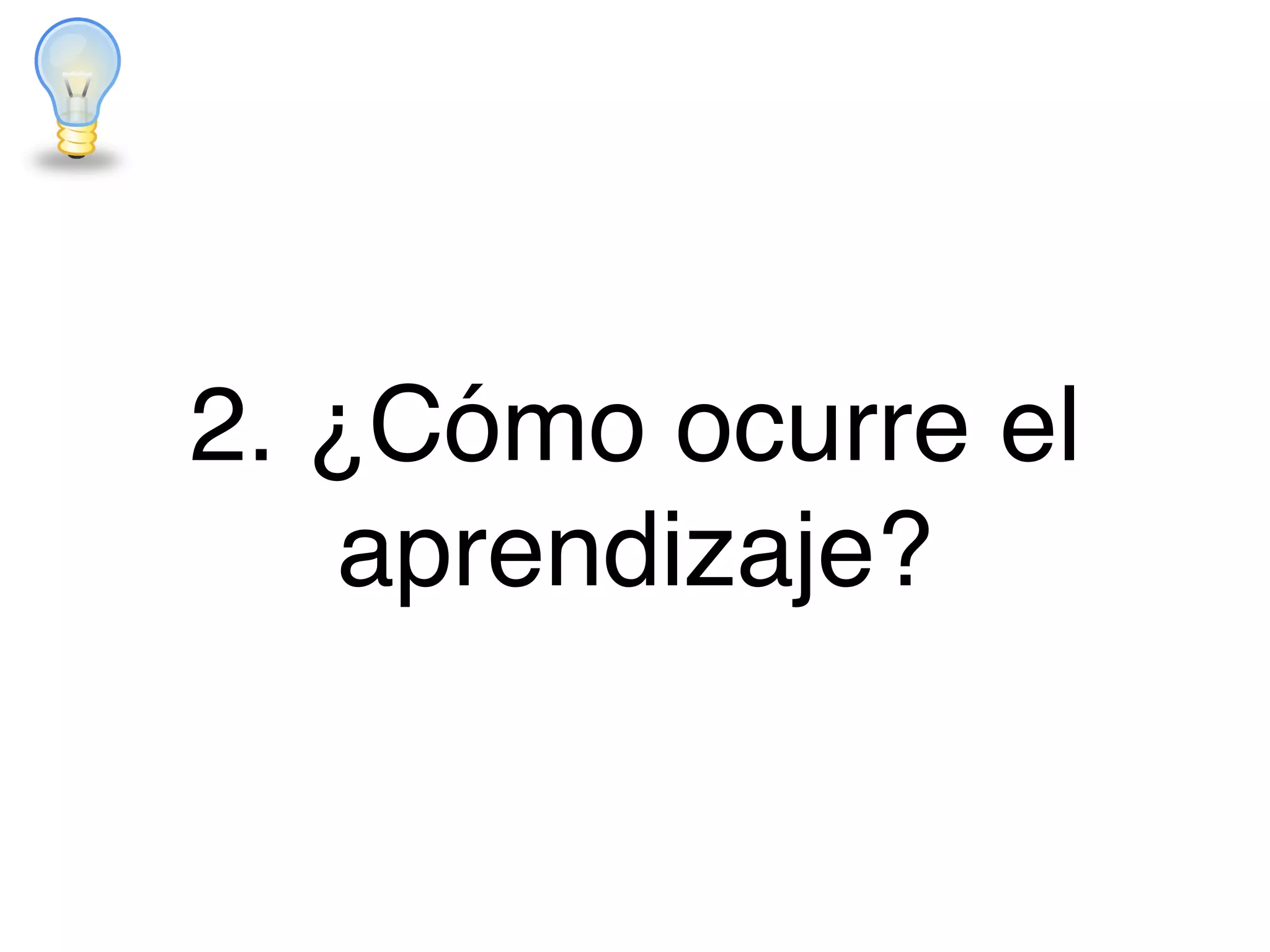 2. ¿Cómo ocurre el
aprendizaje?
 