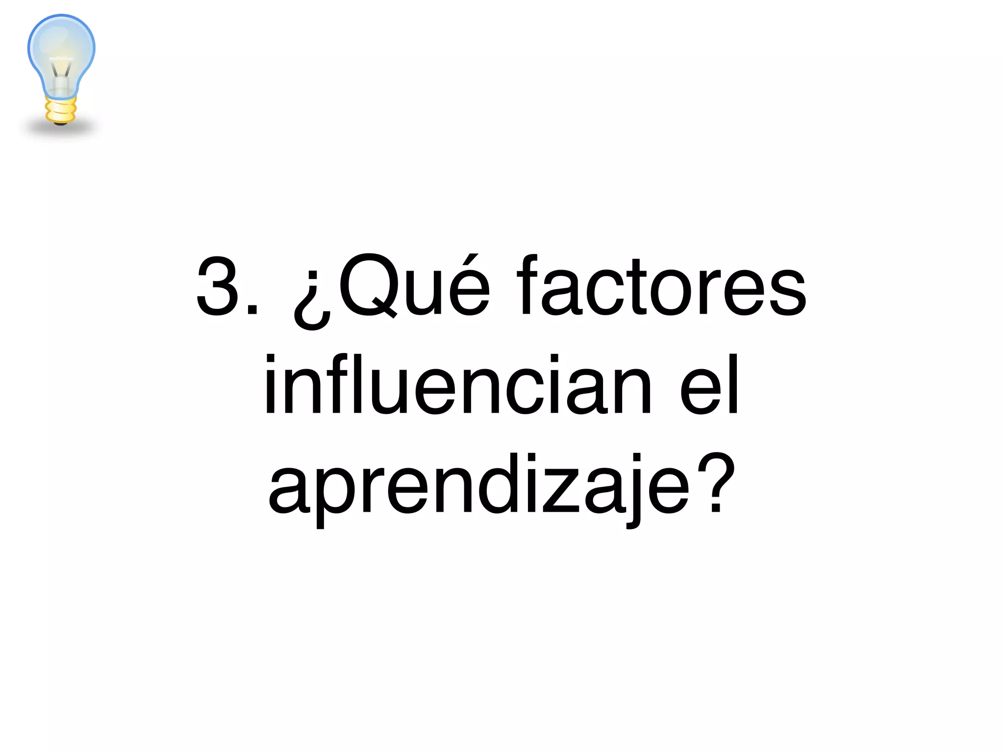3. ¿Qué factores
inﬂuencian el
aprendizaje?
 