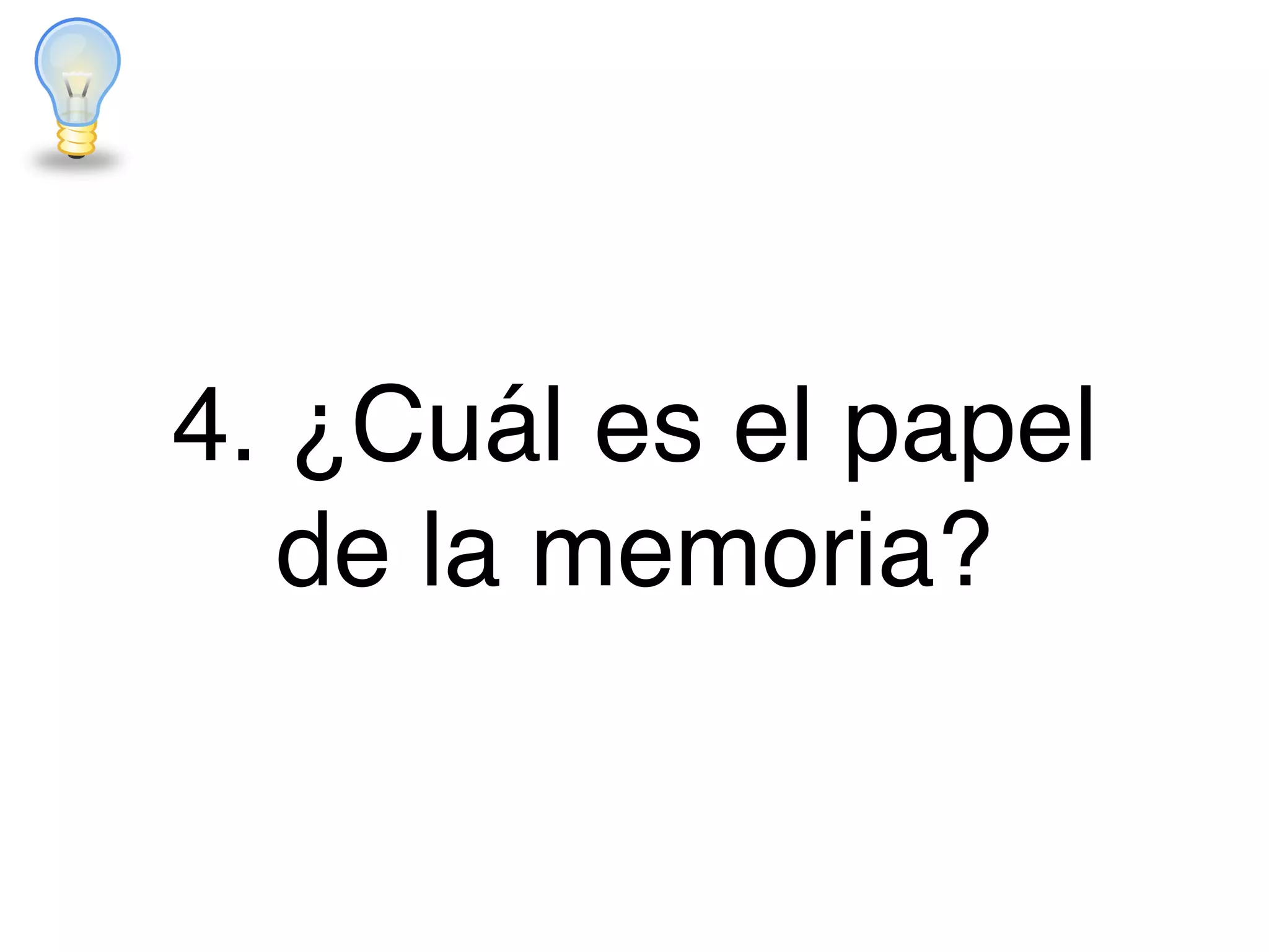 4. ¿Cuál es el papel
de la memoria?
 