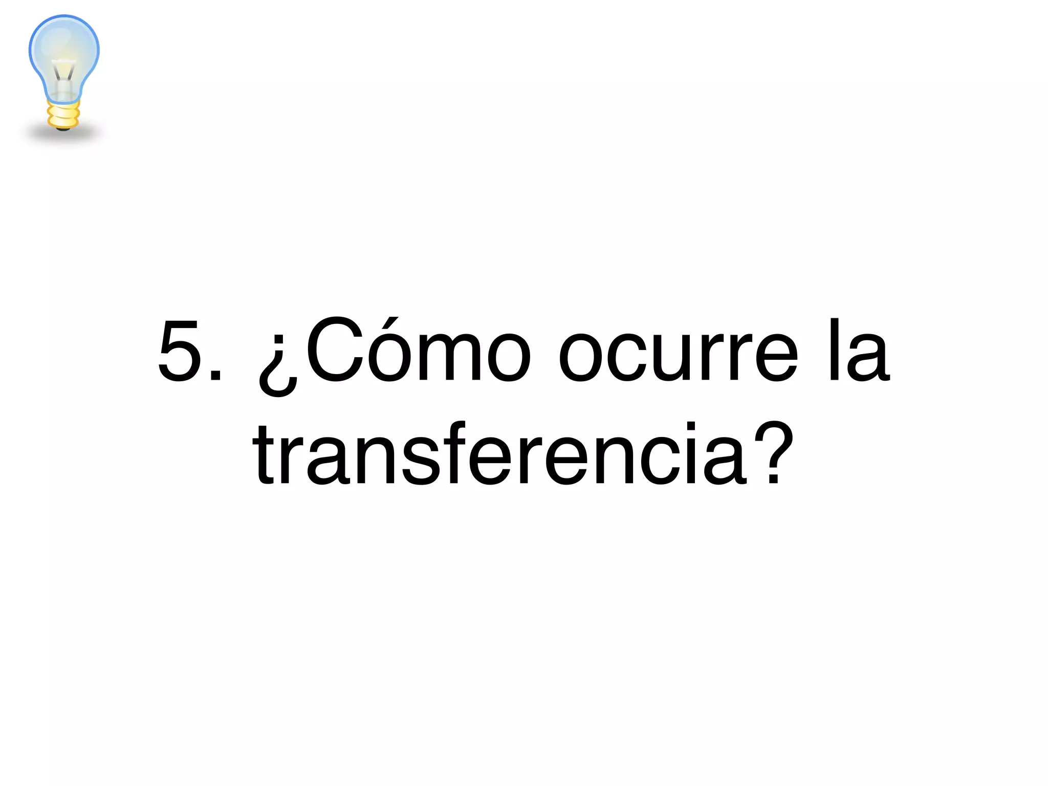 5. ¿Cómo ocurre la
transferencia?
 
