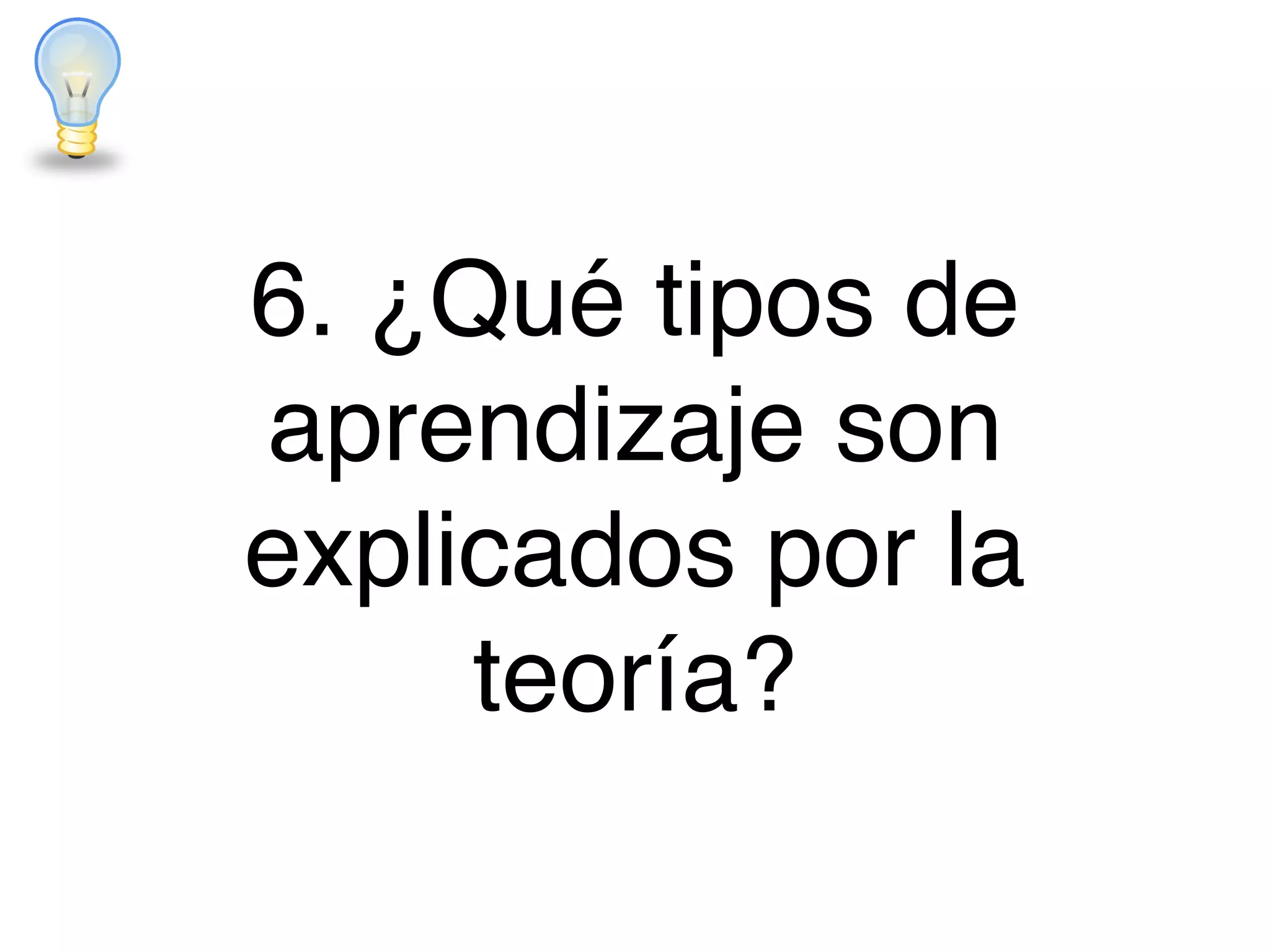 6. ¿Qué tipos de
aprendizaje son
explicados por la
teoría?
 