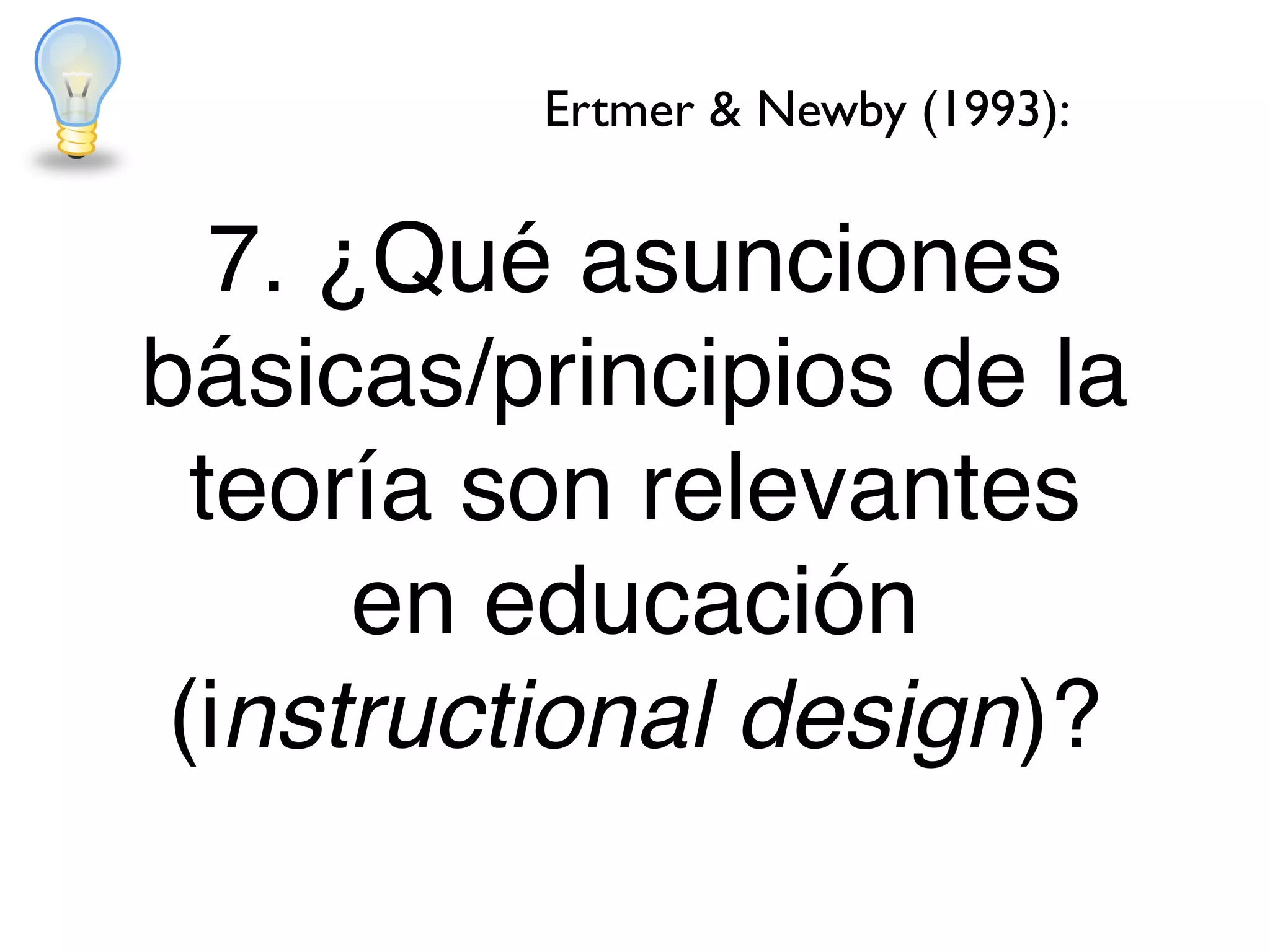 7. ¿Qué asunciones
básicas/principios de la
teoría son relevantes
en educación
(instructional design)?
Ertmer & Newby (1993):
 