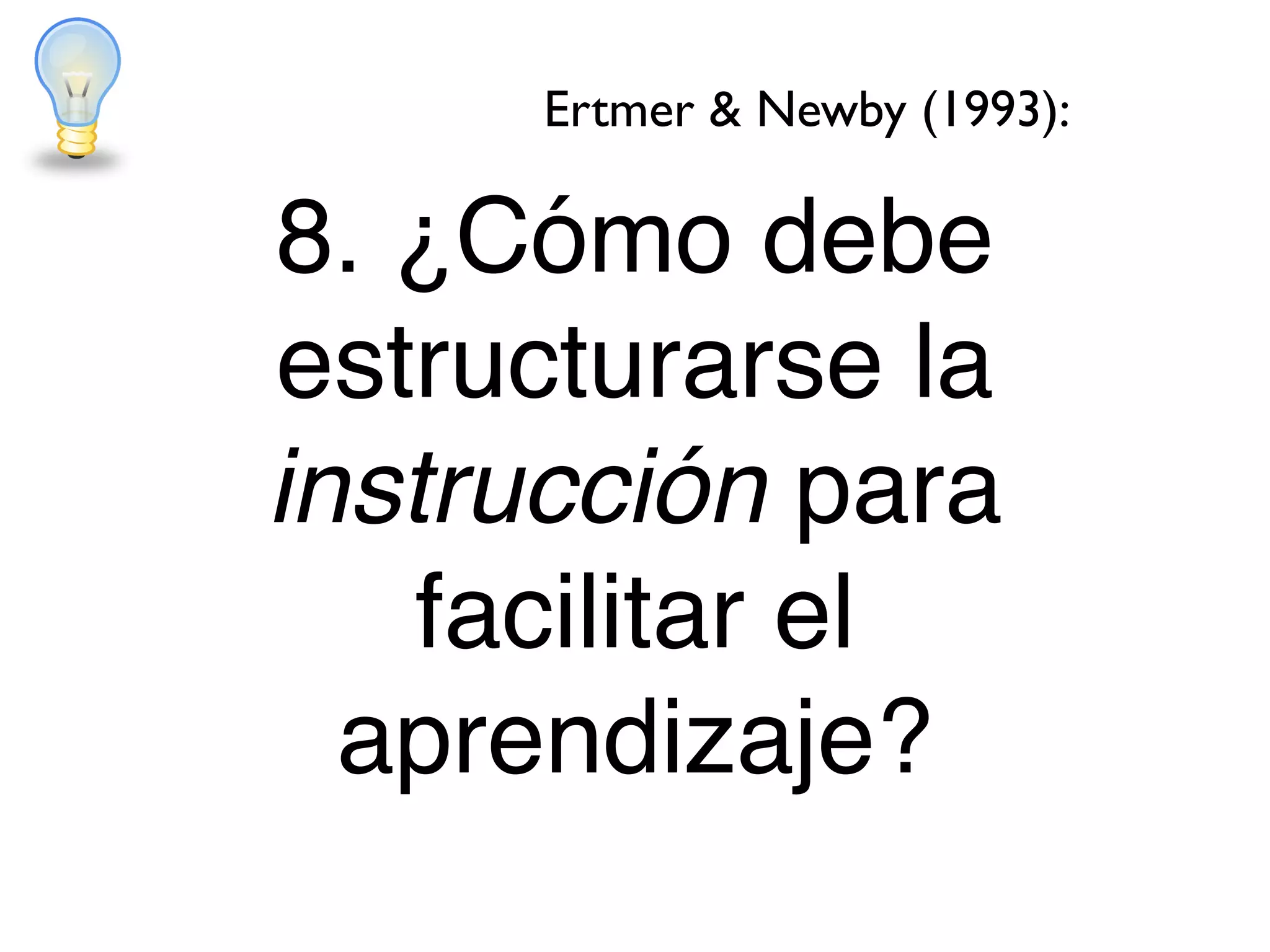 8. ¿Cómo debe
estructurarse la
instrucción para
facilitar el
aprendizaje?
Ertmer & Newby (1993):
 