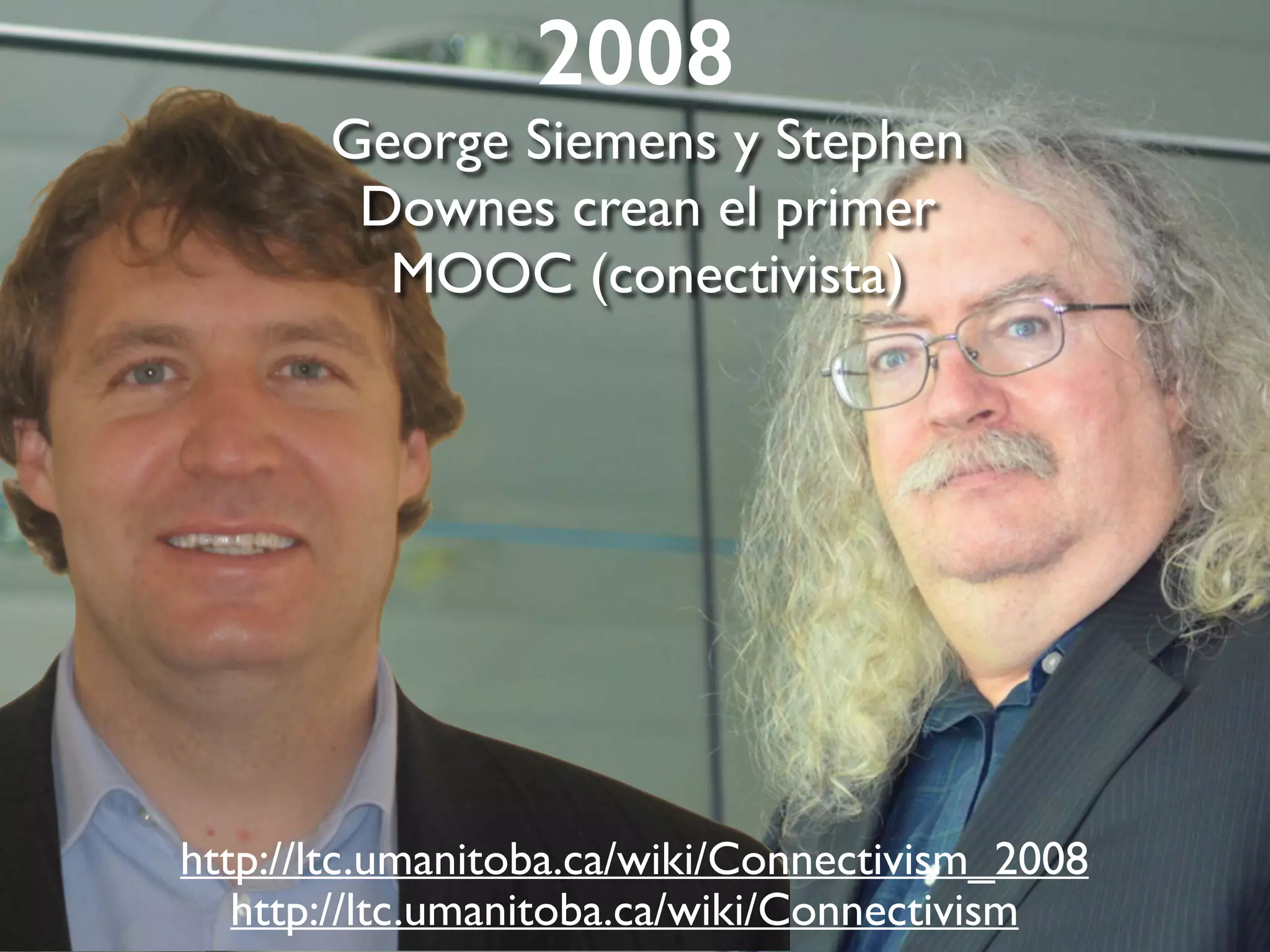 2008
George Siemens y Stephen
Downes crean el primer
MOOC (conectivista)
http://ltc.umanitoba.ca/wiki/Connectivism_2008
http://ltc.umanitoba.ca/wiki/Connectivism
 