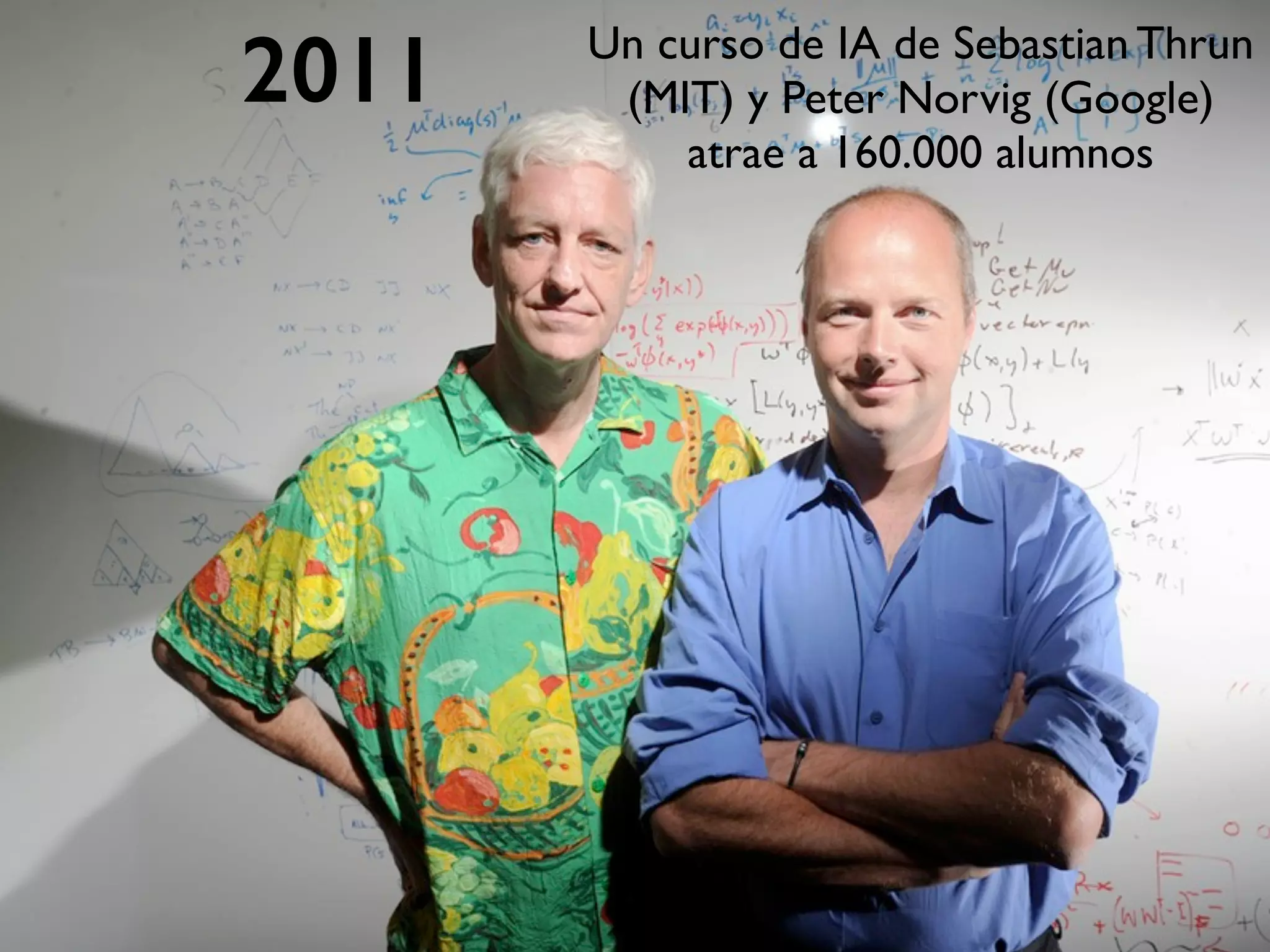 2011 Un curso de IA de Sebastian Thrun
(MIT) y Peter Norvig (Google)
atrae a 160.000 alumnos
 