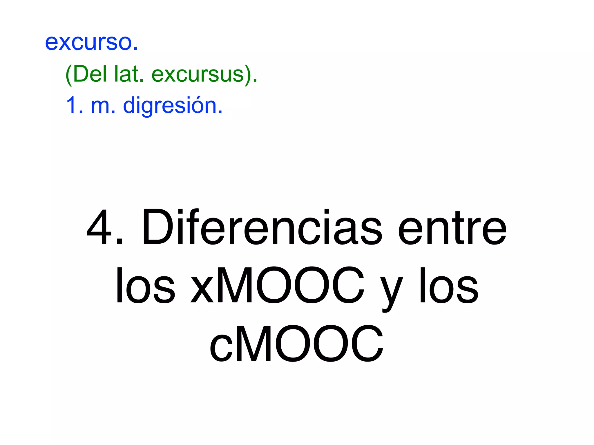 !
4. Diferencias entre
los xMOOC y los
cMOOC
excurso.
(Del lat. excursus).
1. m. digresión.
 