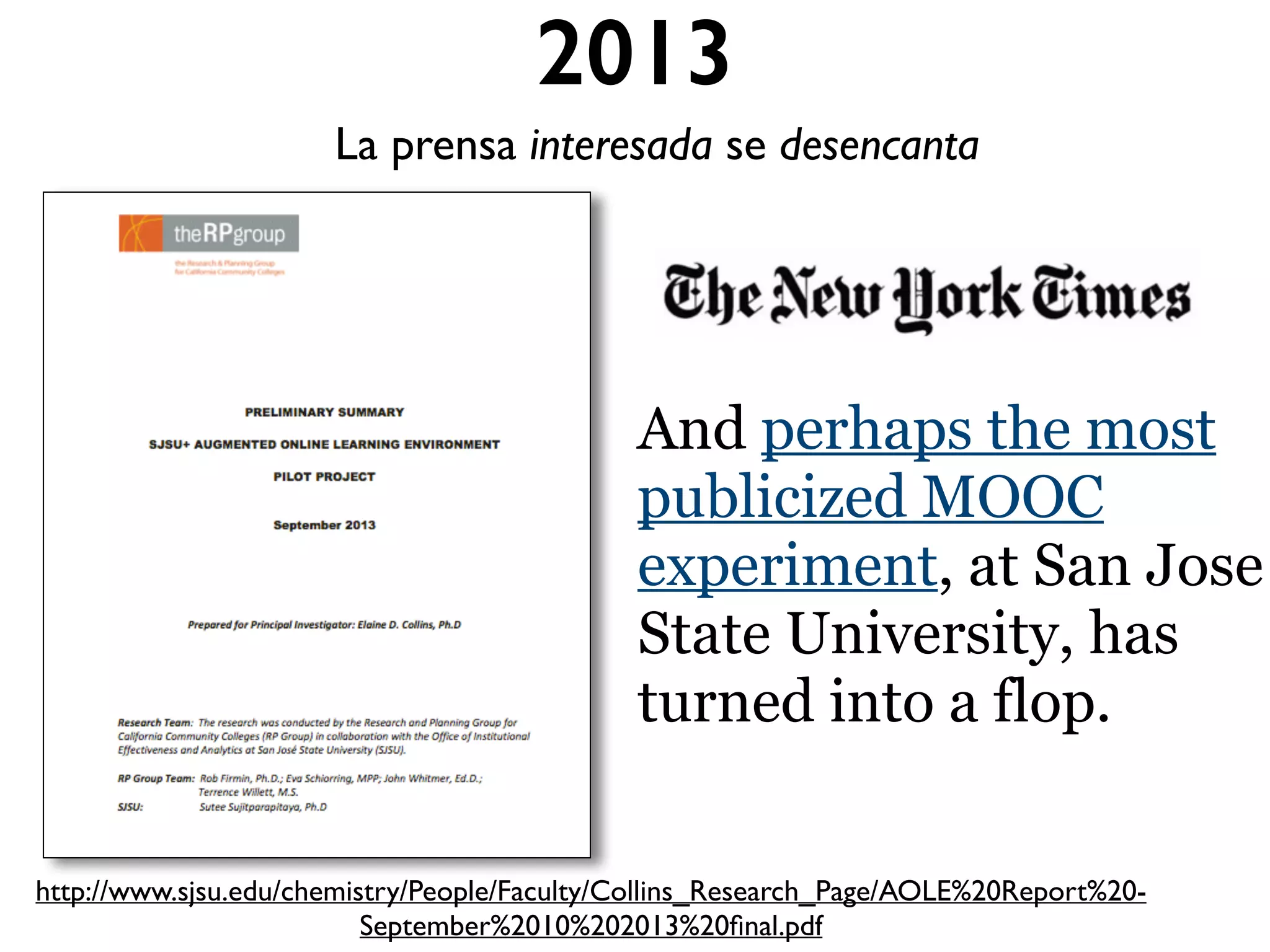 2013
La prensa interesada se desencanta
And perhaps the most
publicized MOOC
experiment, at San Jose
State University, has
turned into a flop.
http://www.sjsu.edu/chemistry/People/Faculty/Collins_Research_Page/AOLE%20Report%20-
September%2010%202013%20ﬁnal.pdf
 