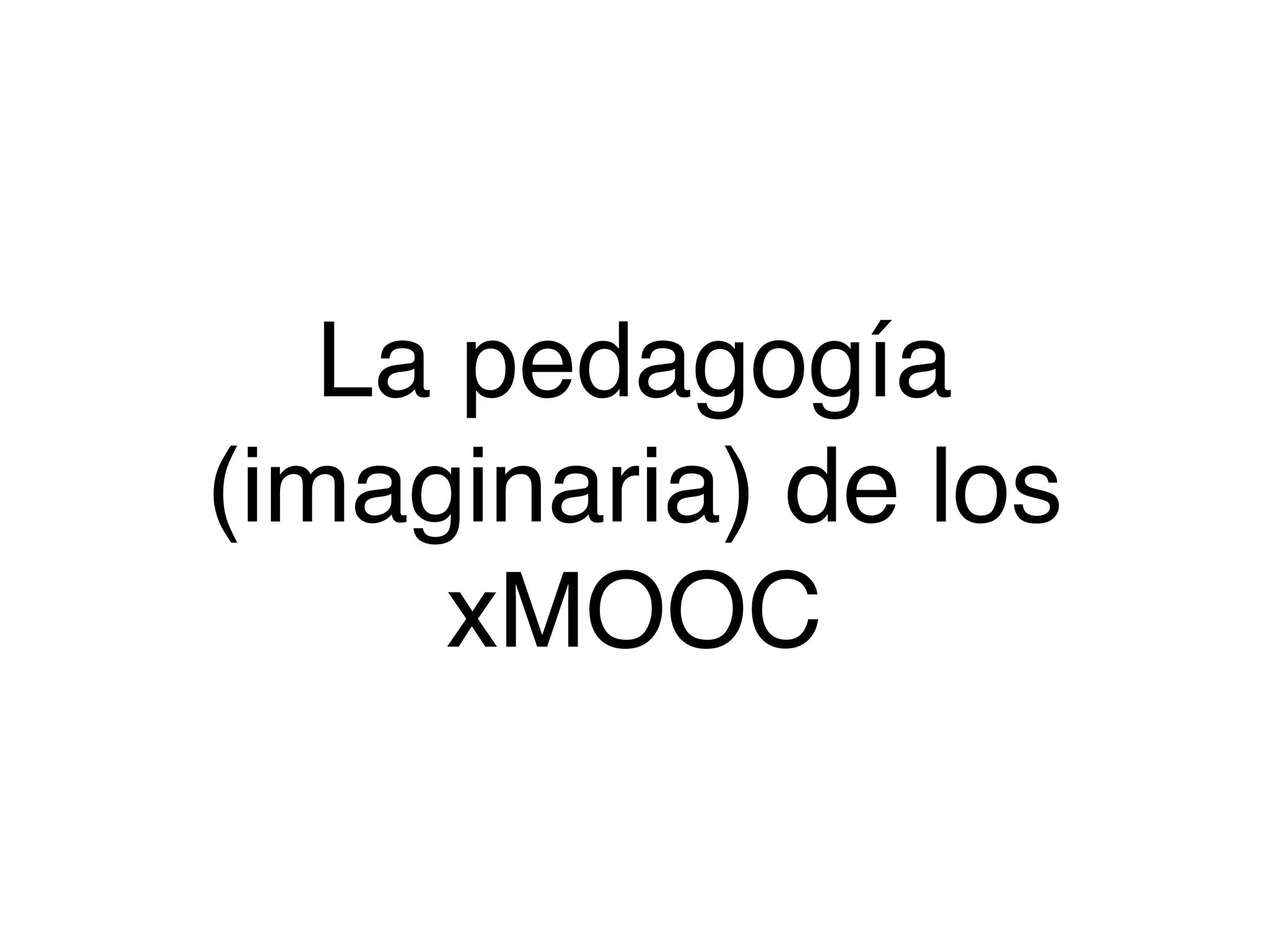 La pedagogía
(imaginaria) de los
xMOOC
 