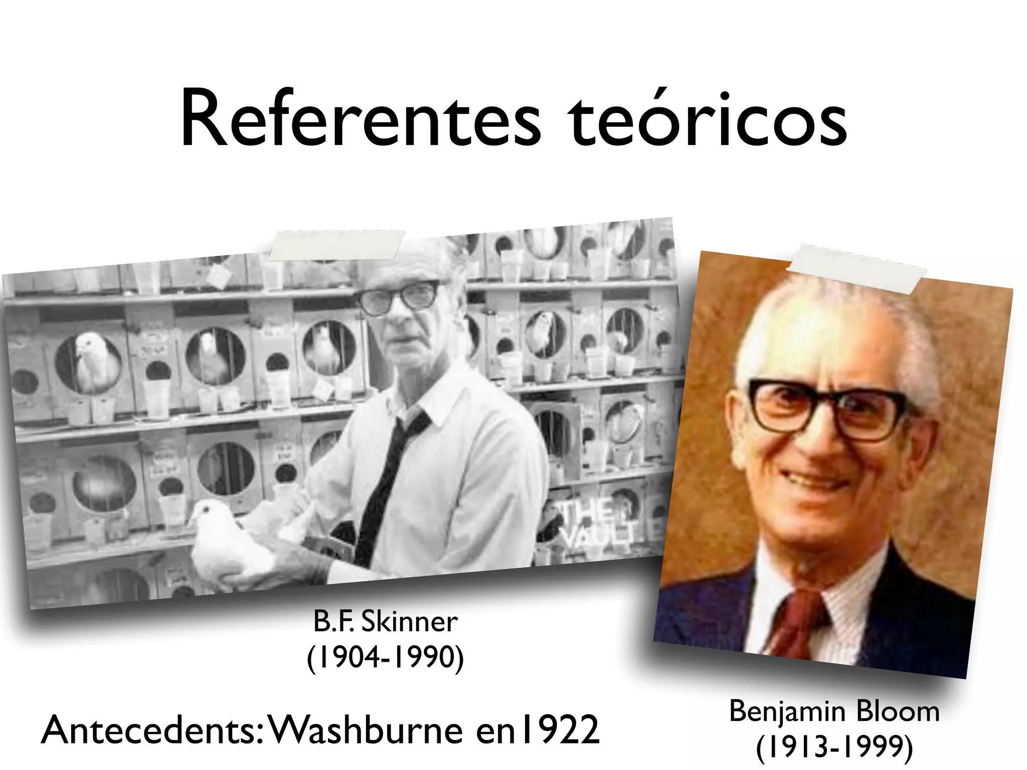 Referentes teóricos
Benjamin Bloom
(1913-1999)
B.F. Skinner
(1904-1990)
Antecedents:Washburne en1922
 
