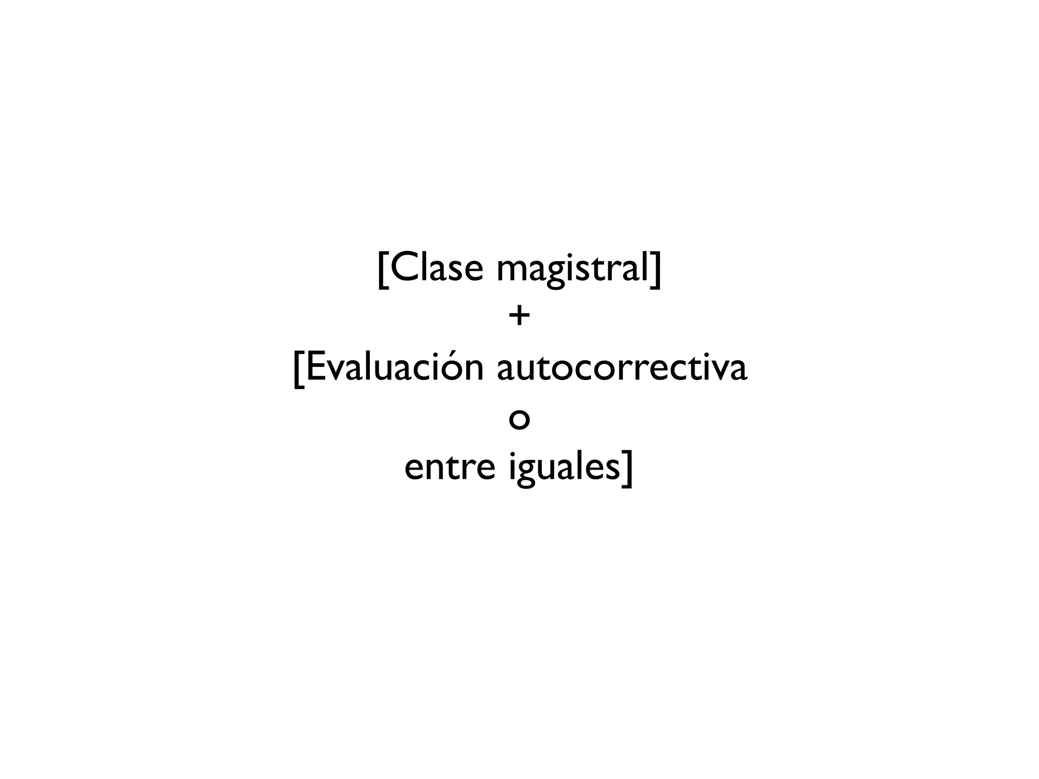[Clase magistral]
+
[Evaluación autocorrectiva
o
entre iguales]
 