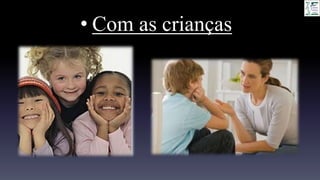 • Com as crianças
 