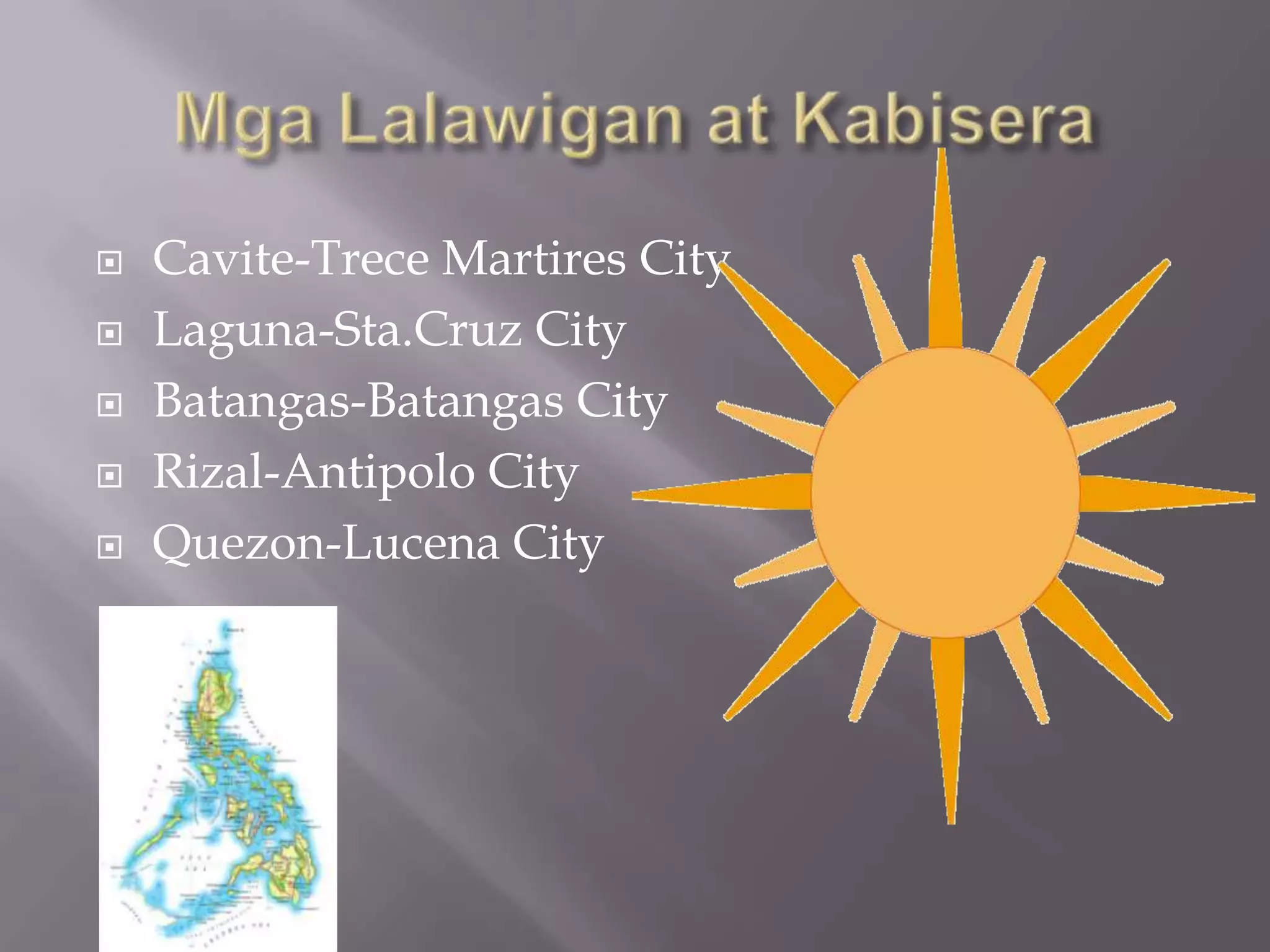  Cavite-Trece Martires City
 Laguna-Sta.Cruz City
 Batangas-Batangas City
 Rizal-Antipolo City
 Quezon-Lucena City
 