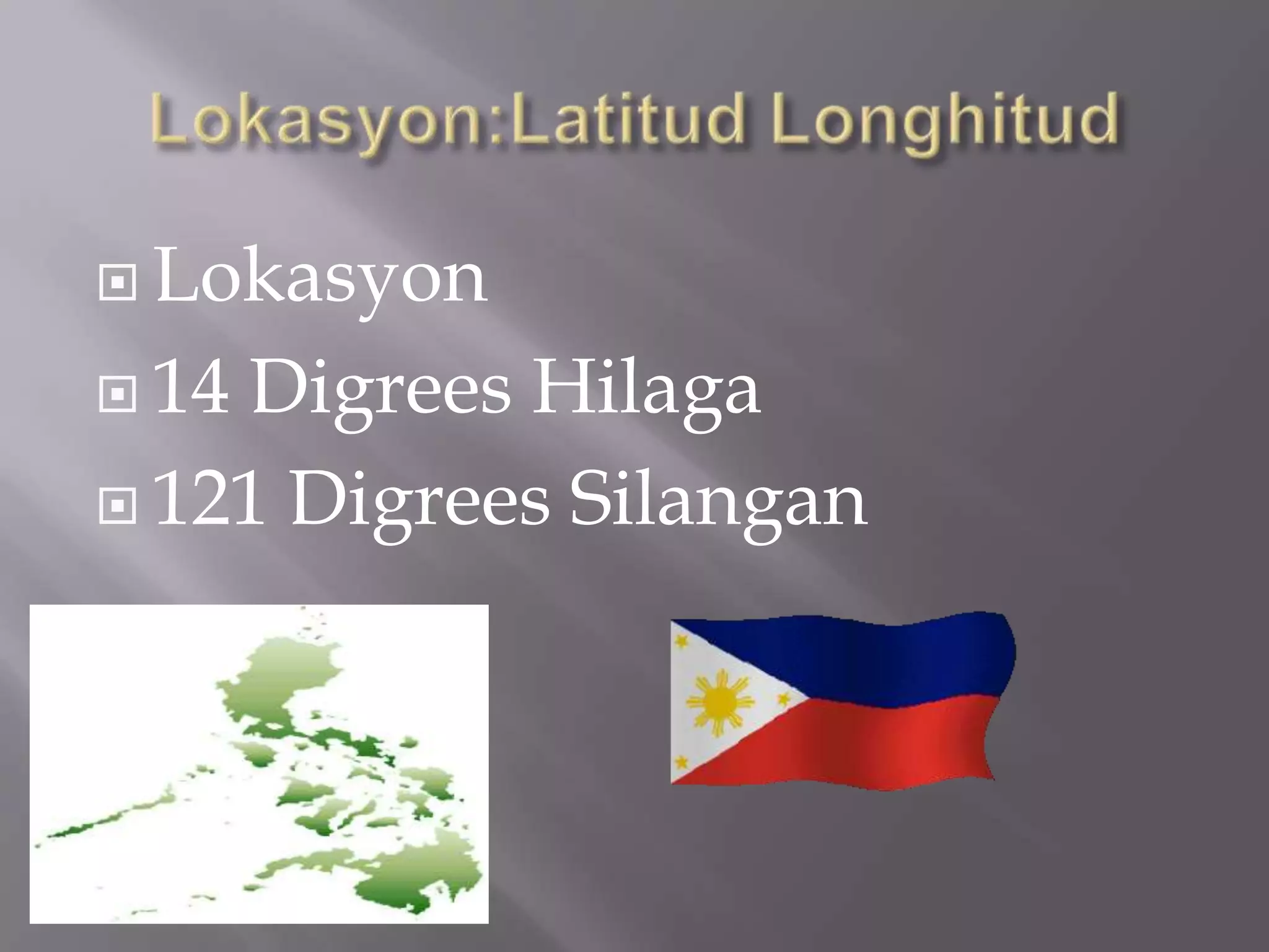  Lokasyon
 14 Digrees Hilaga
 121 Digrees Silangan
 