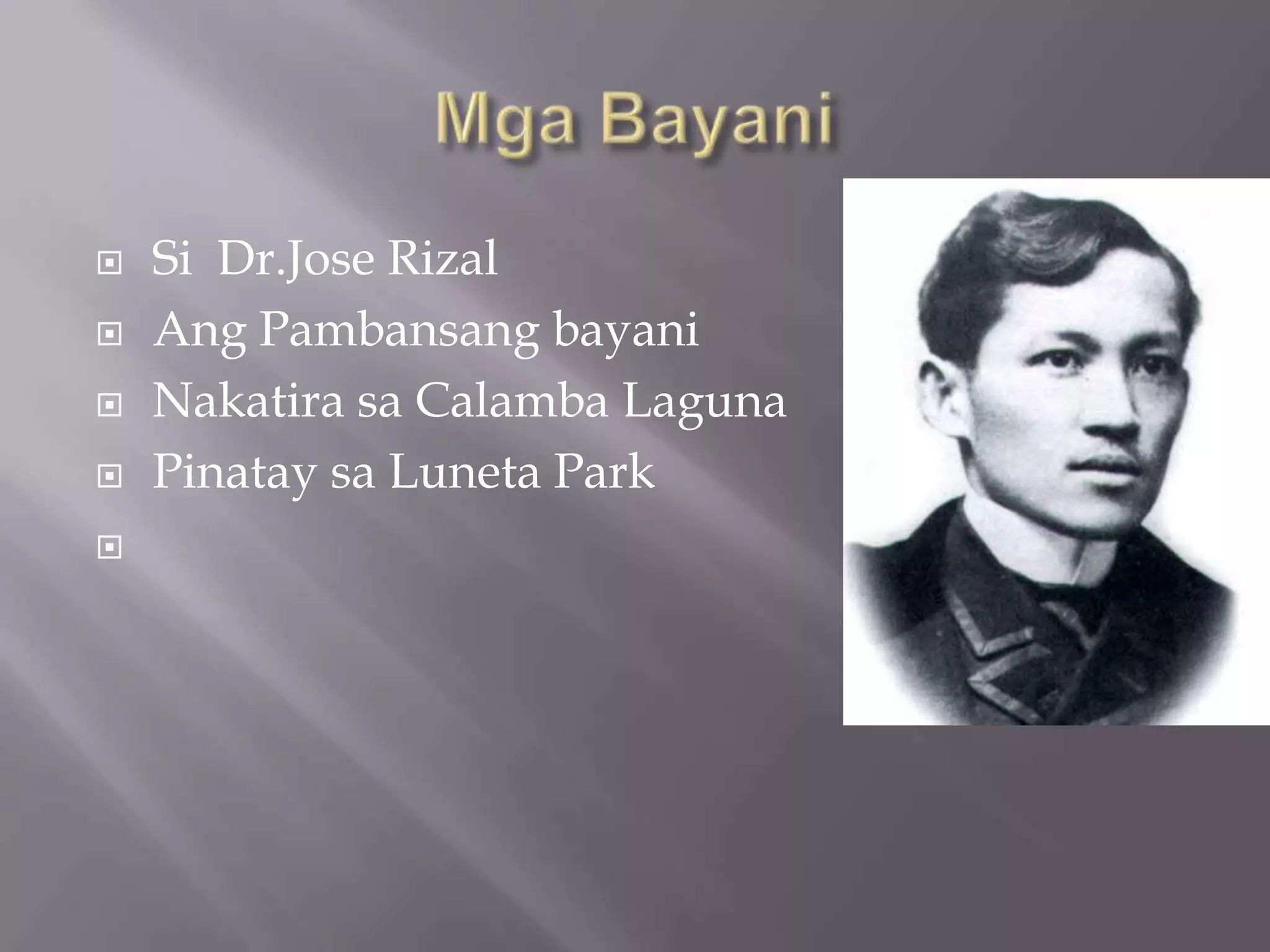  Si Dr.Jose Rizal
 Ang Pambansang bayani
 Nakatira sa Calamba Laguna
 Pinatay sa Luneta Park

 