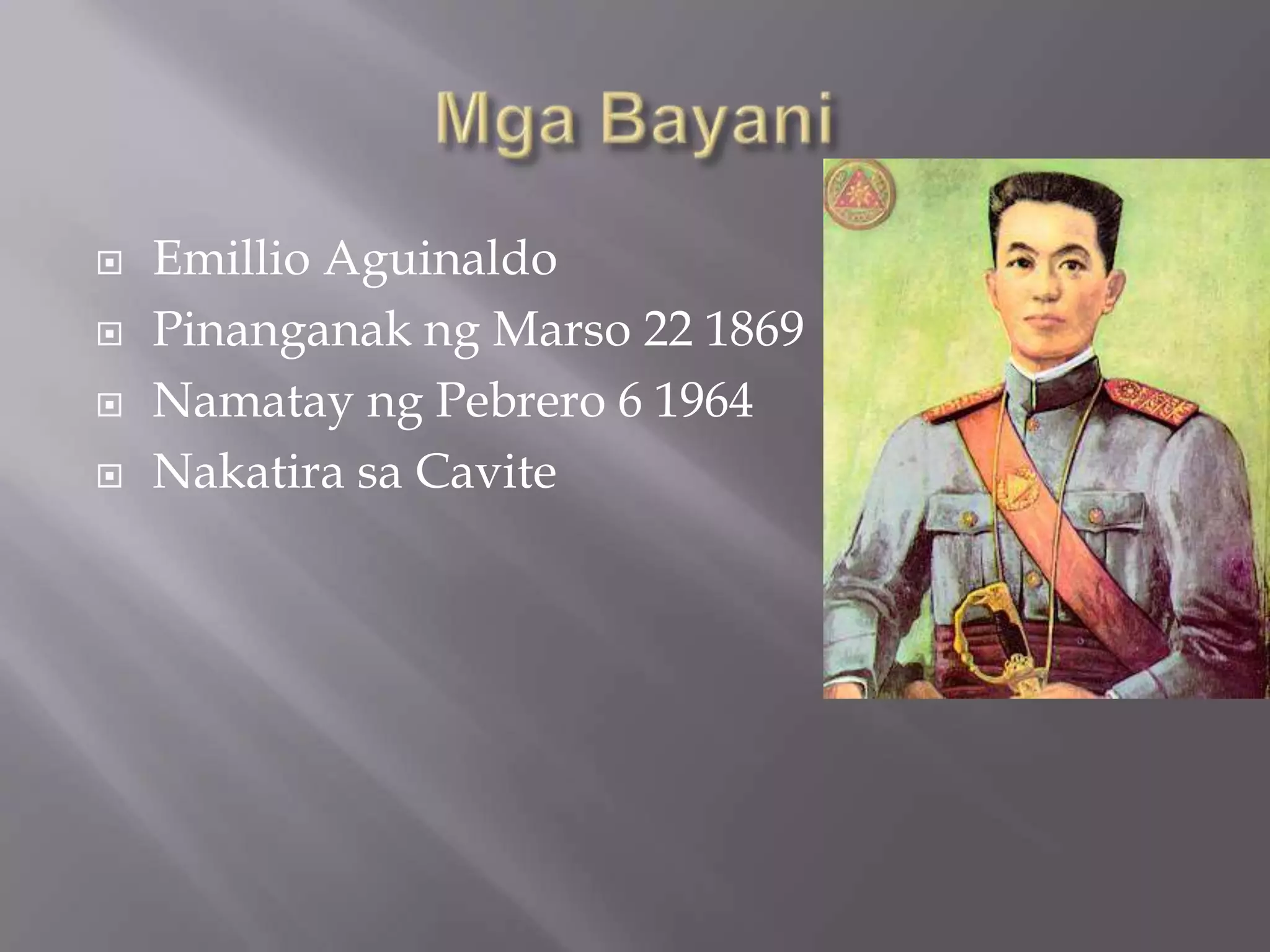  Emillio Aguinaldo
 Pinanganak ng Marso 22 1869
 Namatay ng Pebrero 6 1964
 Nakatira sa Cavite
 
