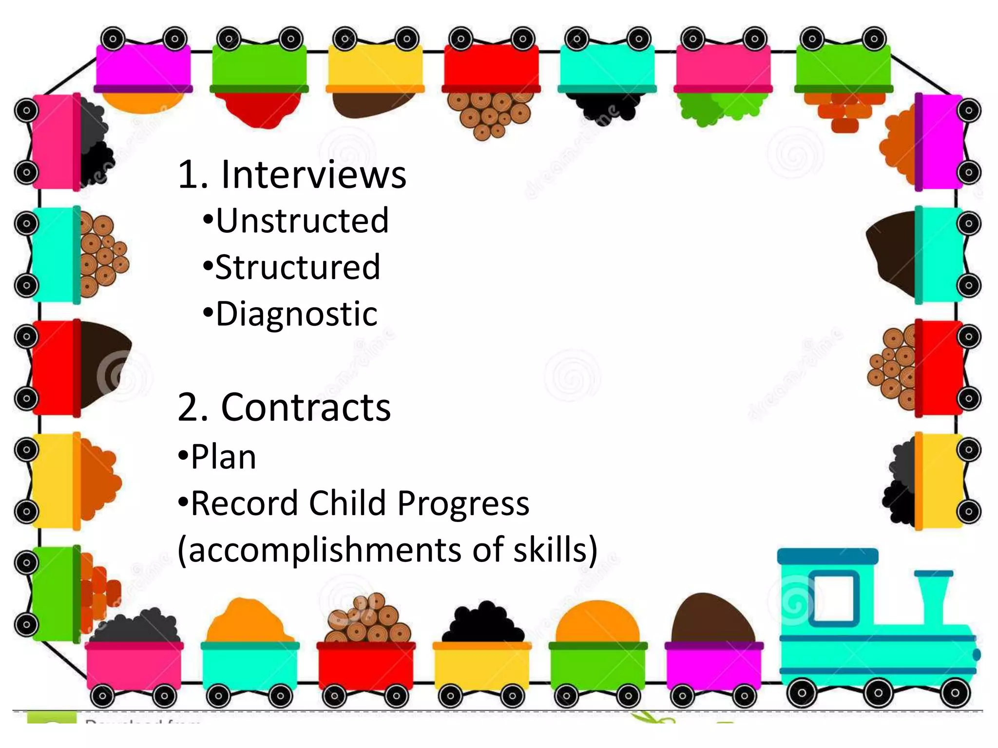 1. Interviews
•Unstructed
•Structured
•Diagnostic
2. Contracts
•Plan
•Record Child Progress
(accomplishments of skills)
 