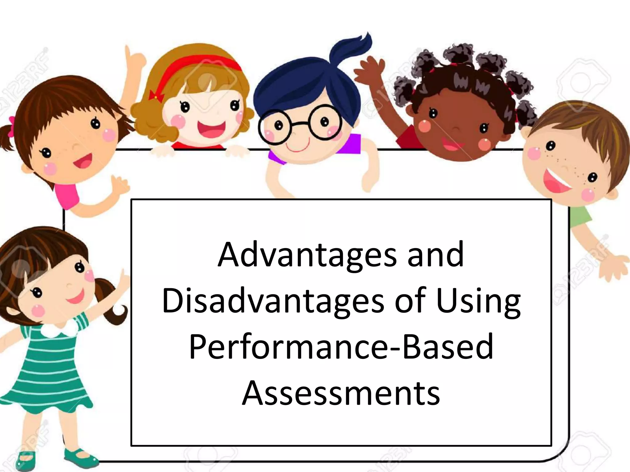 Advantages and
Disadvantages of Using
Performance-Based
Assessments
 