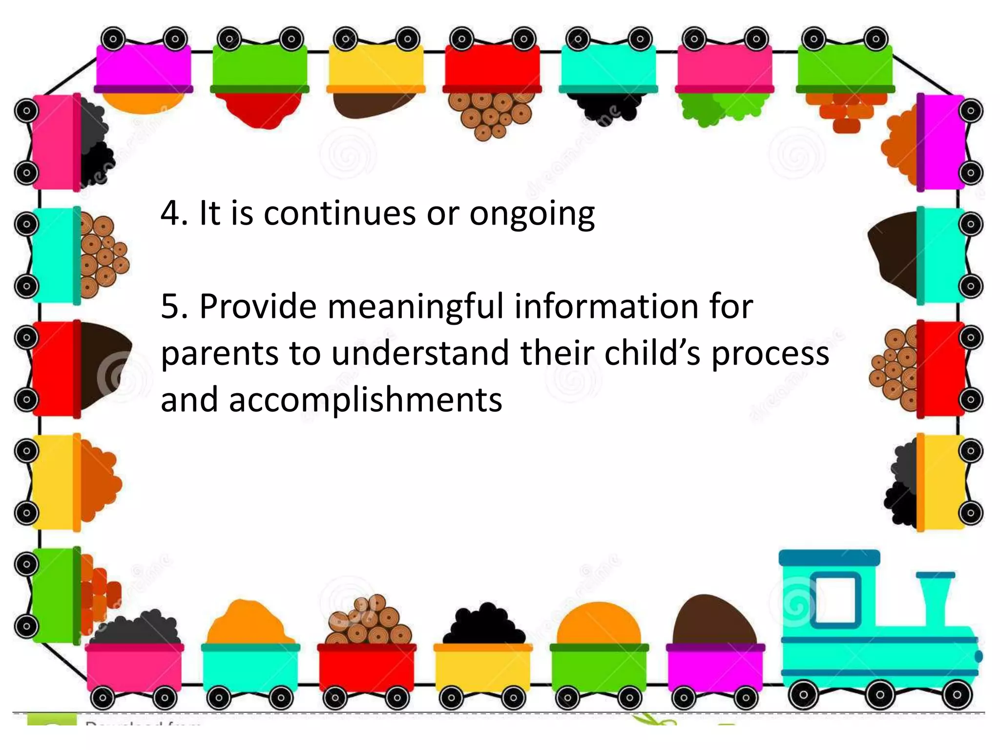 4. It is continues or ongoing
5. Provide meaningful information for
parents to understand their child’s process
and accomplishments
 