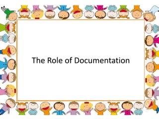 The Role of Documentation
 