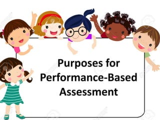 Purposes for
Performance-Based
Assessment
 
