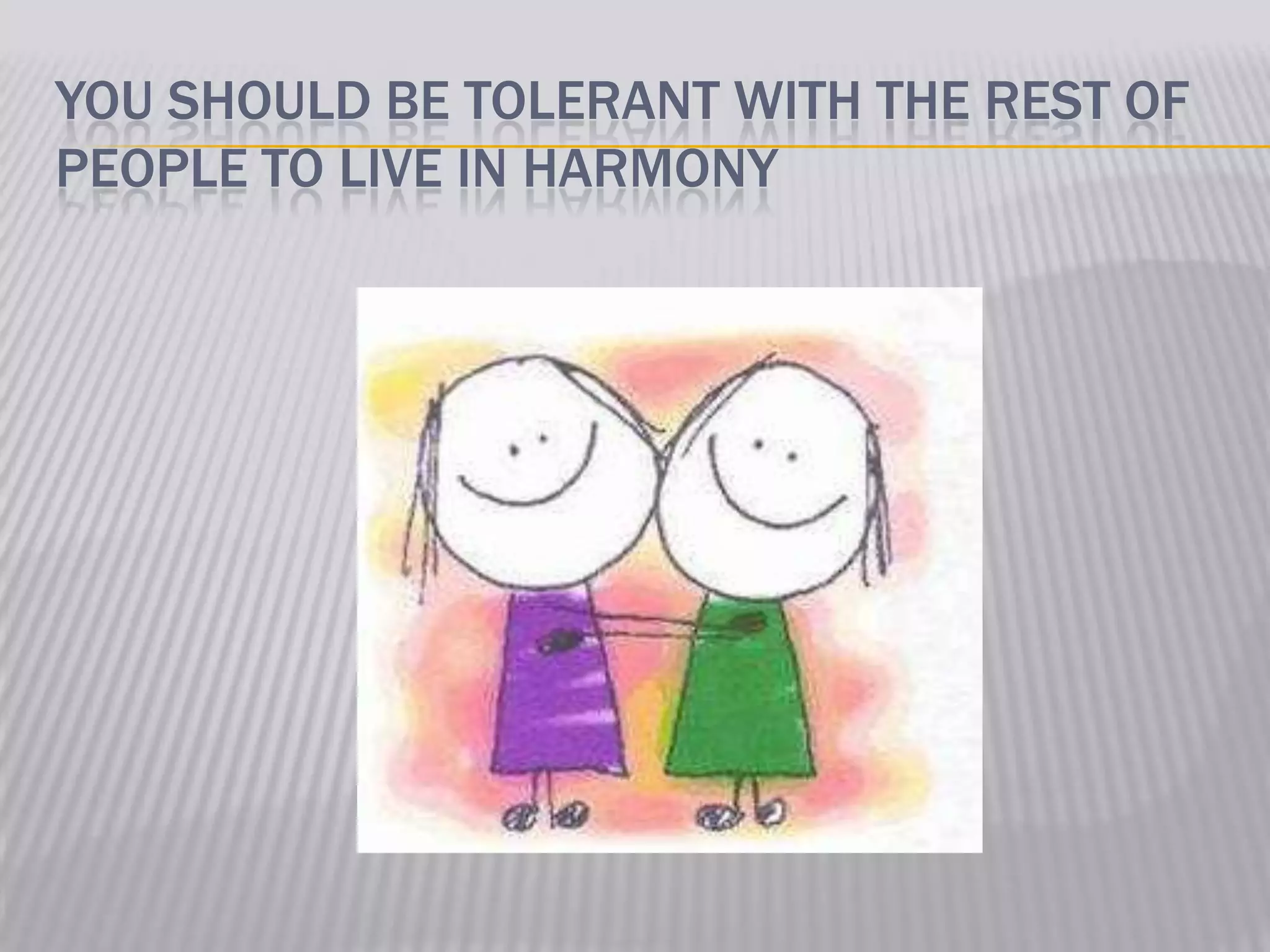 YOU SHOULD BE TOLERANT WITH THE REST OF
PEOPLE TO LIVE IN HARMONY
 