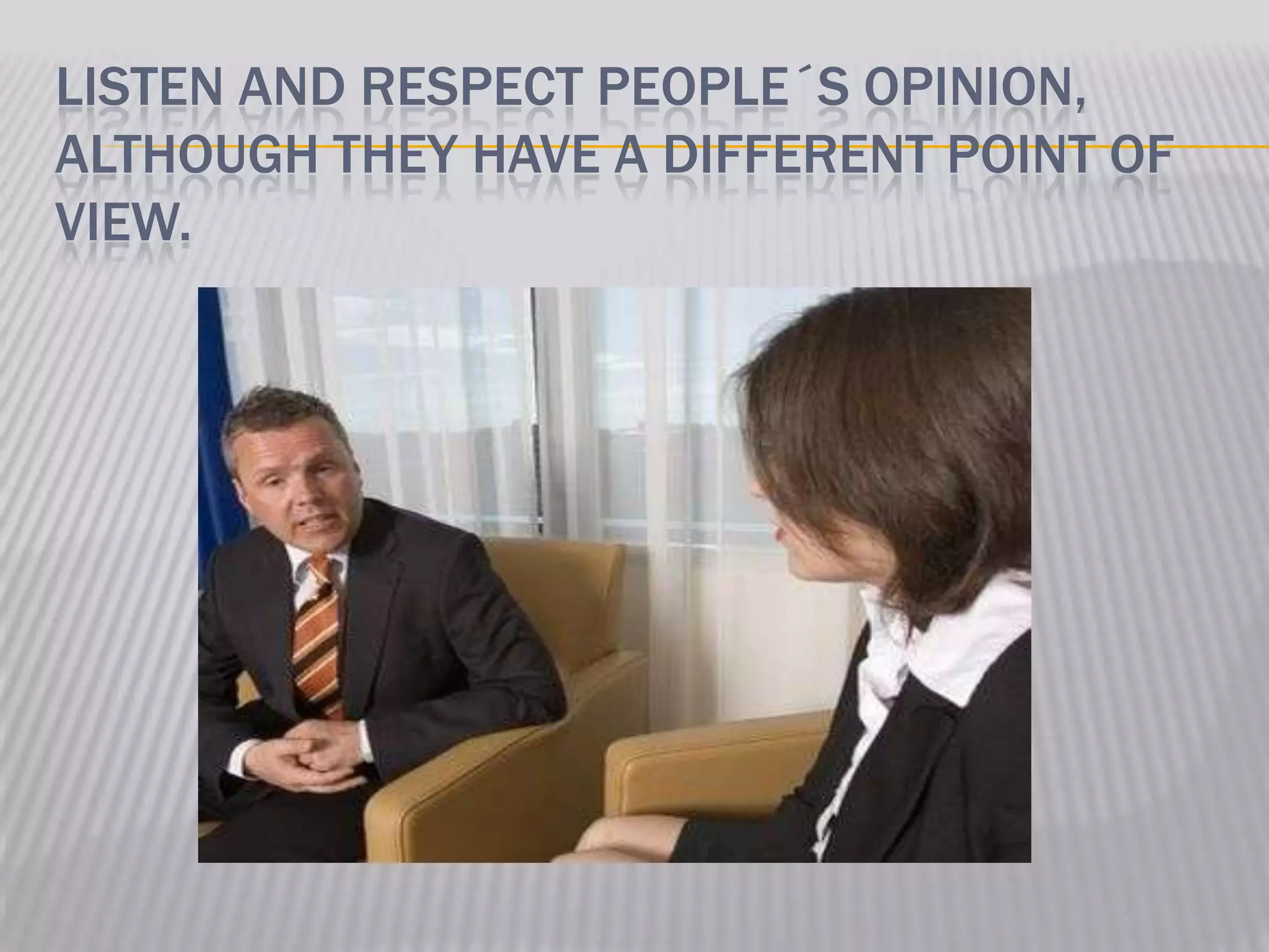 LISTEN AND RESPECT PEOPLE´S OPINION,
ALTHOUGH THEY HAVE A DIFFERENT POINT OF
VIEW.
 
