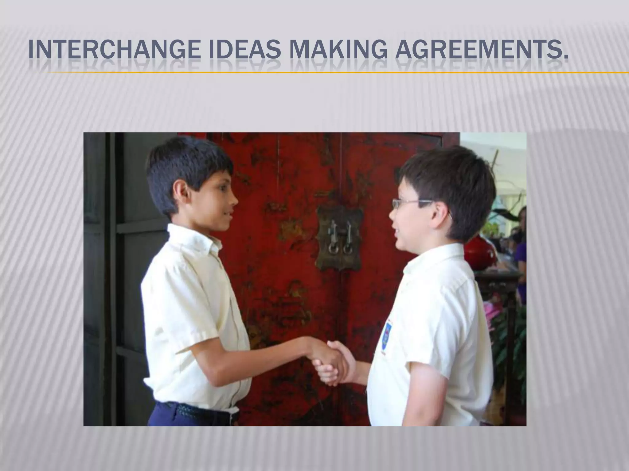INTERCHANGE IDEAS MAKING AGREEMENTS.
 