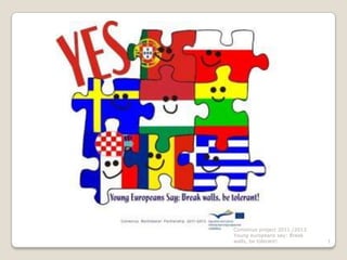 Comenius project 2011./2013.
Young europeans say: Break
walls, be tolerant!            1
 