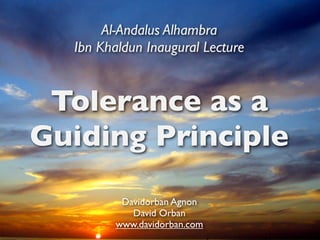 Al-Andalus Alhambra
  Ibn Khaldun Inaugural Lecture


 Tolerance as a
Guiding Principle
          Davidorban Agnon
            David Orban
         www.davidorban.com
 
