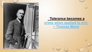 Tolerance becomes a
crime when applied to evil.
~ Thomas Mann
 