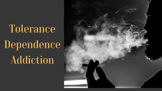 Tolerance
Dependence
Addiction
 