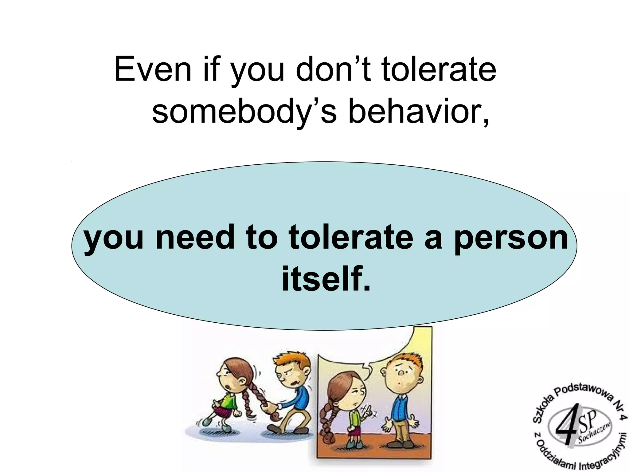 Even if you don’t tolerate
somebody’s behavior,
you need to tolerate a person
itself.
 