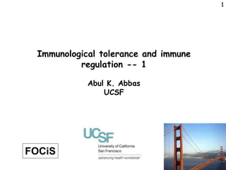 1
1
Immunological tolerance and immune
regulation -- 1
Abul K. Abbas
UCSF
FOCiS
 
