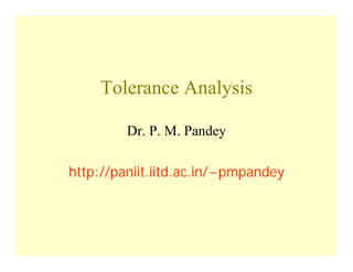 Tolerance Analysis
Dr. P. M. Pandey
http://paniit.iitd.ac.in/~pmpandey
 