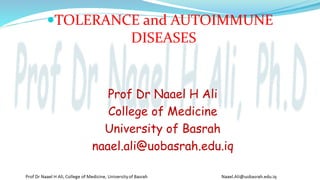 TOLERANCE and AUTOIMMUNE
DISEASES
Prof Dr Naael H Ali
College of Medicine
University of Basrah
naael.ali@uobasrah.edu.iq
 